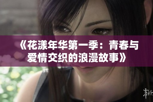 《花漾年华第一季：青春与爱情交织的浪漫故事》