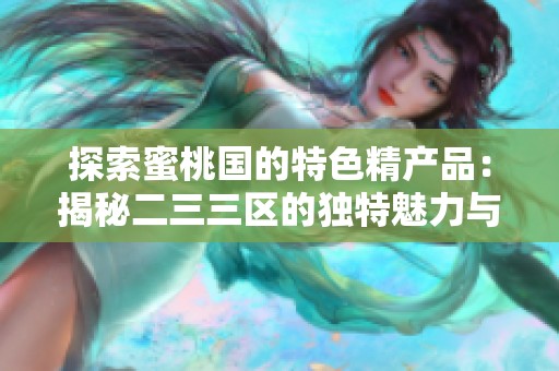探索蜜桃国的特色精产品：揭秘二三三区的独特魅力与优势