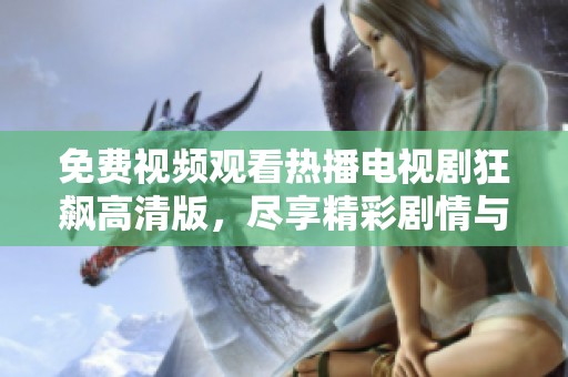 免费视频观看热播电视剧狂飙高清版，尽享精彩剧情与刺激体验