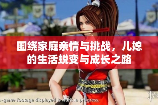 围绕家庭亲情与挑战，儿媳的生活蜕变与成长之路