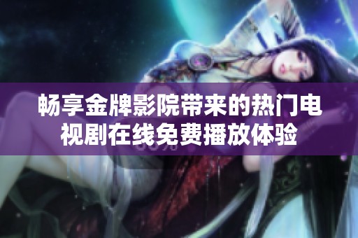 畅享金牌影院带来的热门电视剧在线免费播放体验