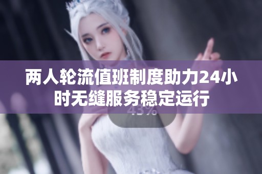 两人轮流值班制度助力24小时无缝服务稳定运行