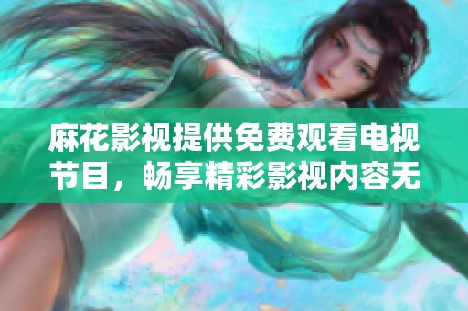 麻花影视提供免费观看电视节目，畅享精彩影视内容无烦恼