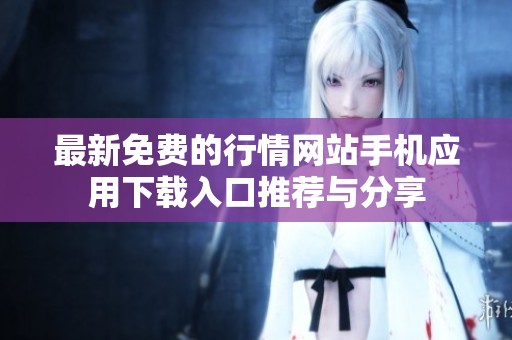最新免费的行情网站手机应用下载入口推荐与分享
