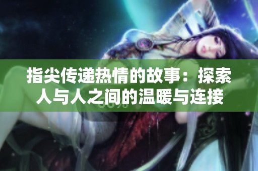 指尖传递热情的故事：探索人与人之间的温暖与连接