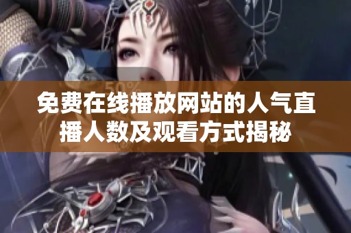 免费在线播放网站的人气直播人数及观看方式揭秘