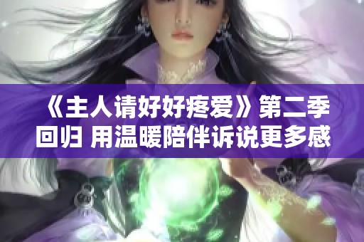 《主人请好好疼爱》第二季回归 用温暖陪伴诉说更多感人故事