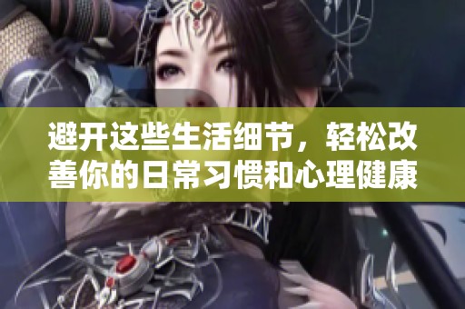 避开这些生活细节，轻松改善你的日常习惯和心理健康