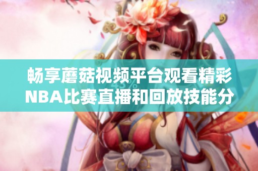 畅享蘑菇视频平台观看精彩NBA比赛直播和回放技能分享