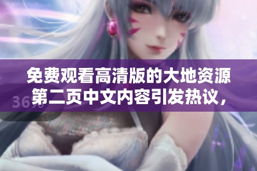 免费观看高清版的大地资源第二页中文内容引发热议，精彩不容错过