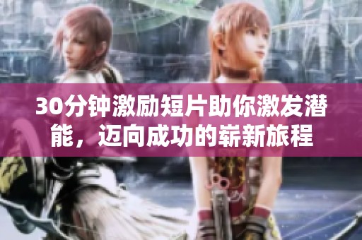 30分钟激励短片助你激发潜能，迈向成功的崭新旅程