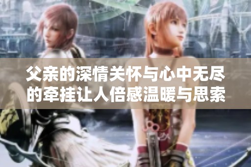 父亲的深情关怀与心中无尽的牵挂让人倍感温暖与思索