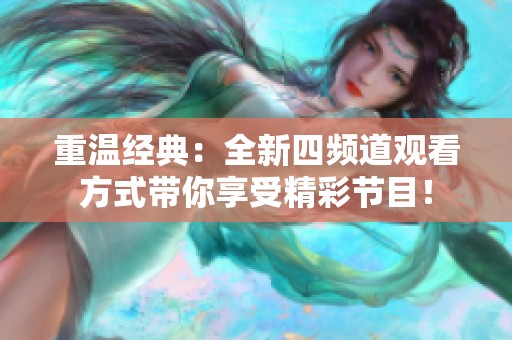 重温经典：全新四频道观看方式带你享受精彩节目！
