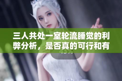 三人共处一室轮流睡觉的利弊分析，是否真的可行和有效