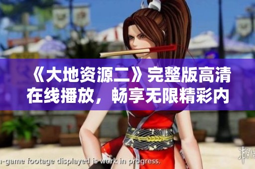 《大地资源二》完整版高清在线播放，畅享无限精彩内容体验