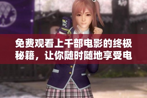 免费观看上千部电影的终极秘籍，让你随时随地享受电影盛宴