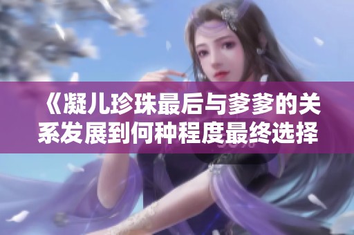 《凝儿珍珠最后与爹爹的关系发展到何种程度最终选择了谁》