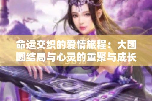 命运交织的爱情旅程：大团圆结局与心灵的重聚与成长