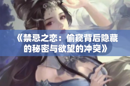 《禁忌之恋：偷窥背后隐藏的秘密与欲望的冲突》