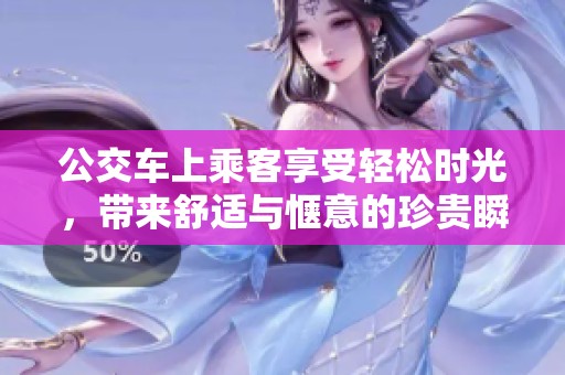 公交车上乘客享受轻松时光，带来舒适与惬意的珍贵瞬间