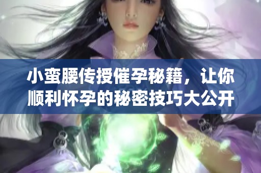 小蛮腰传授催孕秘籍，让你顺利怀孕的秘密技巧大公开(1)