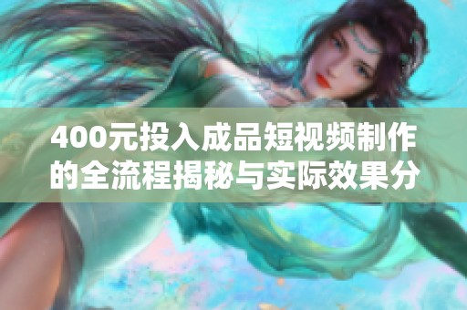 400元投入成品短视频制作的全流程揭秘与实际效果分析