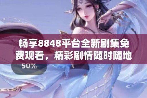 畅享8848平台全新剧集免费观看，精彩剧情随时随地尽情观看