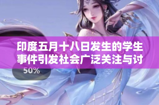 印度五月十八日发生的学生事件引发社会广泛关注与讨论