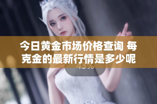今日黄金市场价格查询 每克金的最新行情是多少呢