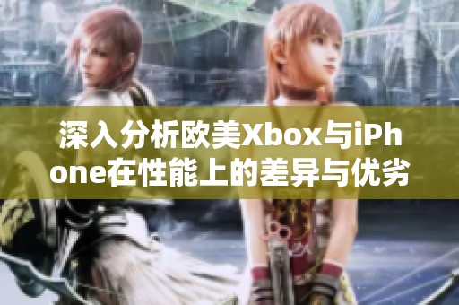 深入分析欧美Xbox与iPhone在性能上的差异与优劣对比