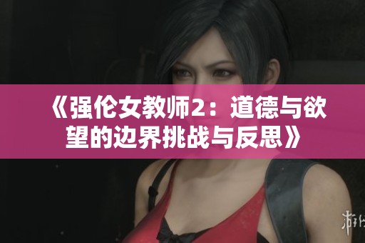 《强伦女教师2：道德与欲望的边界挑战与反思》