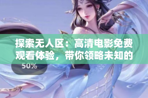 探索无人区：高清电影免费观看体验，带你领略未知的神秘世界