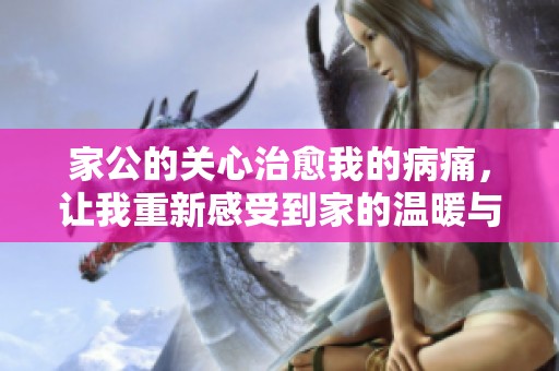 家公的关心治愈我的病痛，让我重新感受到家的温暖与力量