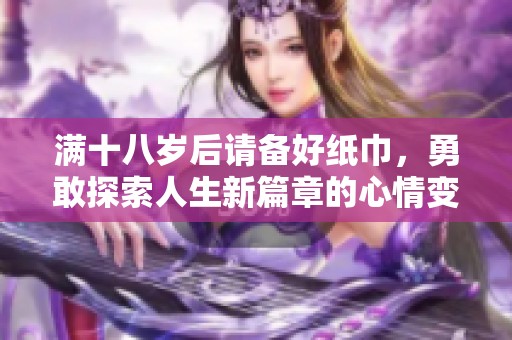 满十八岁后请备好纸巾，勇敢探索人生新篇章的心情变化