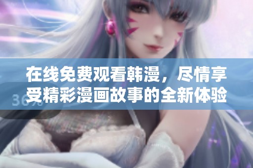 在线免费观看韩漫，尽情享受精彩漫画故事的全新体验