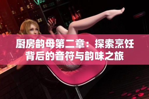 厨房韵母第二章：探索烹饪背后的音符与韵味之旅