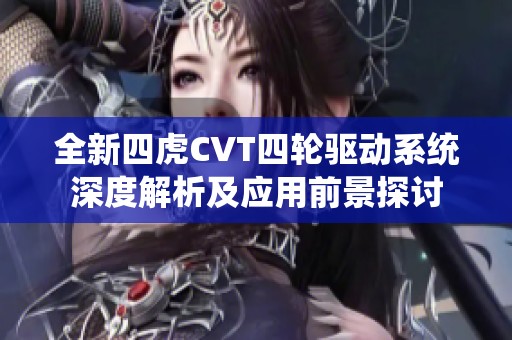 全新四虎CVT四轮驱动系统深度解析及应用前景探讨