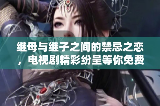 继母与继子之间的禁忌之恋，电视剧精彩纷呈等你免费观看
