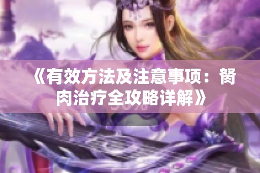 《有效方法及注意事项：胬肉治疗全攻略详解》
