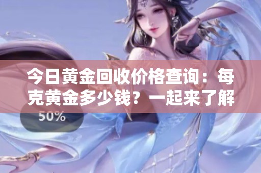 今日黄金回收价格查询：每克黄金多少钱？一起来了解最新行情