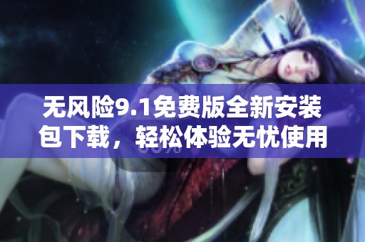 无风险9.1免费版全新安装包下载，轻松体验无忧使用