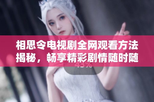 相思令电视剧全网观看方法揭秘，畅享精彩剧情随时随地免费看！