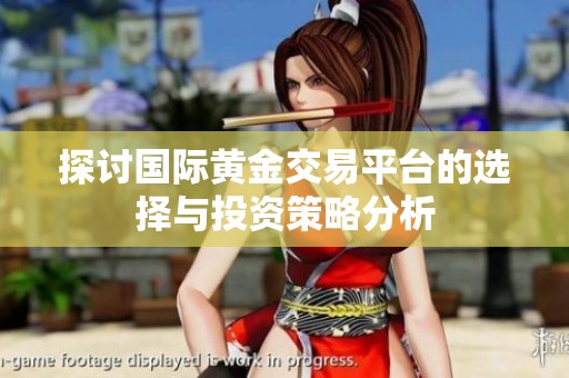 探讨国际黄金交易平台的选择与投资策略分析