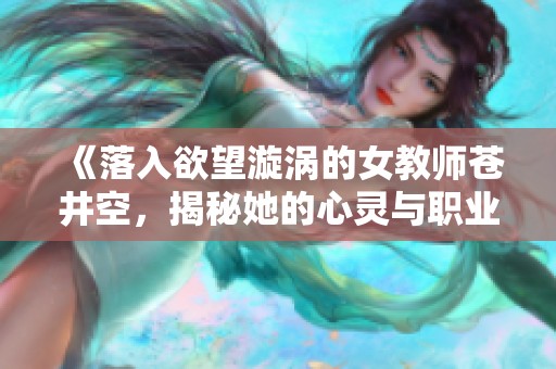 《落入欲望漩涡的女教师苍井空，揭秘她的心灵与职业转变之路》