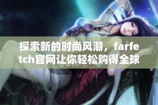 探索新的时尚风潮，farfetch官网让你轻松购得全球潮流精品