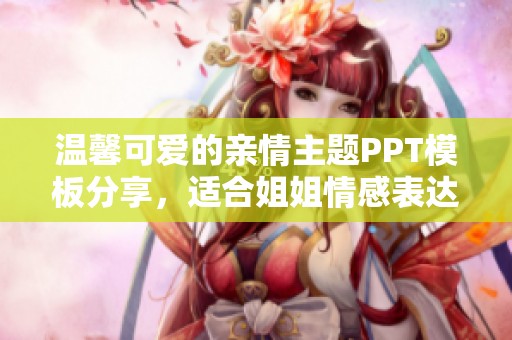 温馨可爱的亲情主题PPT模板分享，适合姐姐情感表达使用