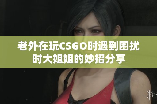 老外在玩CSGO时遇到困扰时大姐姐的妙招分享