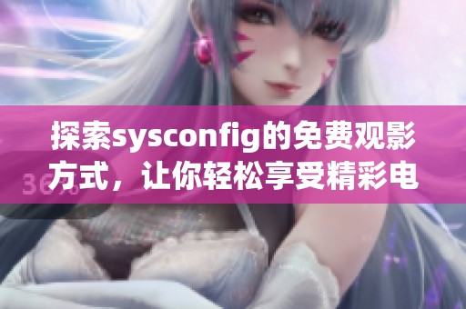 探索sysconfig的免费观影方式，让你轻松享受精彩电影时光